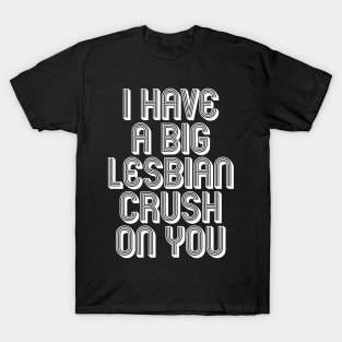 I HAVE A BIG LESBIAN CRUSH ON YOU T-Shirt